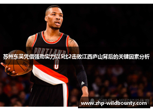 苏州东吴凭借强劲实力以5比2击败江西庐山背后的关键因素分析