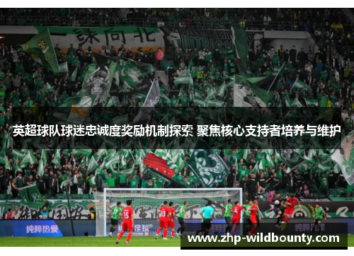 英超球队球迷忠诚度奖励机制探索 聚焦核心支持者培养与维护