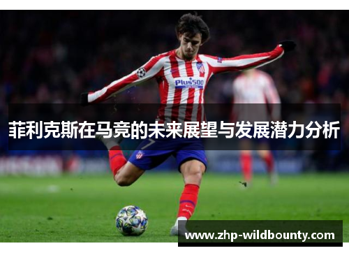 菲利克斯在马竞的未来展望与发展潜力分析