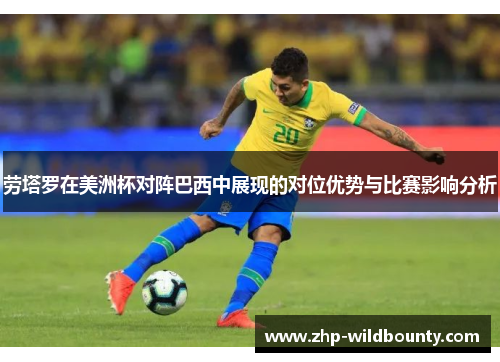 劳塔罗在美洲杯对阵巴西中展现的对位优势与比赛影响分析