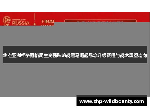 焦点亚洲杯争冠格局生变强队暗战黑马崛起悬念升级赛程与战术重塑走向