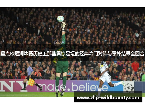 盘点欧冠淘汰赛历史上那些震惊足坛的经典冷门对阵与意外结果全回合