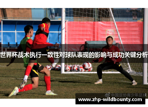 世界杯战术执行一致性对球队表现的影响与成功关键分析