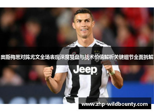 奥斯梅恩对阵尤文全场表现深度复盘与战术价值解析关键细节全面拆解