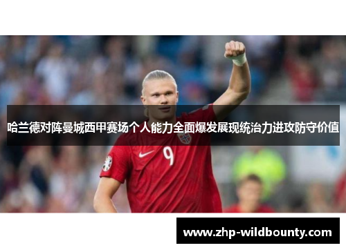 哈兰德对阵曼城西甲赛场个人能力全面爆发展现统治力进攻防守价值