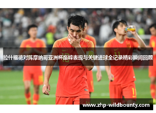 拉什福德对阵摩纳哥亚洲杯巅峰表现与关键进球全记录精彩瞬间回顾