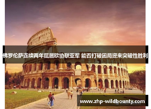 佛罗伦萨连续两年屈居欧协联亚军 能否打破困局迎来突破性胜利