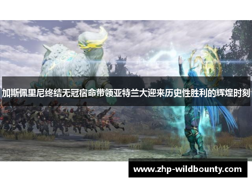 加斯佩里尼终结无冠宿命带领亚特兰大迎来历史性胜利的辉煌时刻