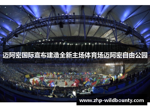 迈阿密国际宣布建造全新主场体育场迈阿密自由公园 迈阿密国际宣布建造全新主场体育场迈阿密自由公园